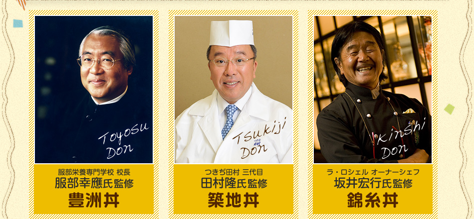 服部栄養専門学校 校長 服部幸應氏監修：豊洲丼／つきぢ田村 三代目 田村隆氏監修：築地丼／ラ・ロシェル オーナーシェフ 坂井宏行氏監修：錦糸丼